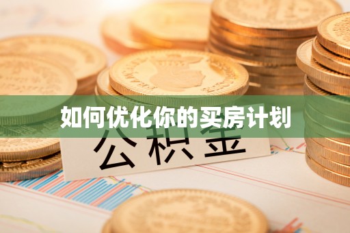 周口如何优化你的买房计划