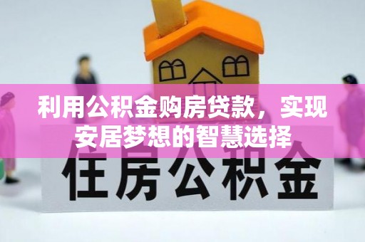 周口利用公积金购房贷款，实现安居梦想的智慧选择