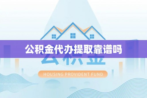 周口公积金代办提取靠谱吗