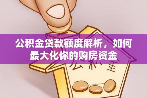 周口公积金贷款额度解析，如何最大化你的购房资金