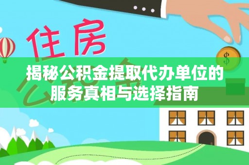 周口揭秘公积金提取代办单位的服务真相与选择指南