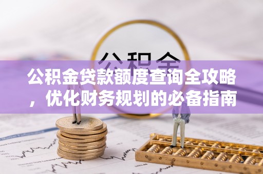 周口公积金贷款额度查询全攻略，优化财务规划的必备指南