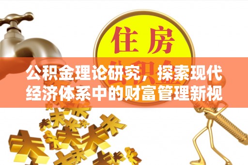 周口公积金理论研究，探索现代经济体系中的财富管理新视角