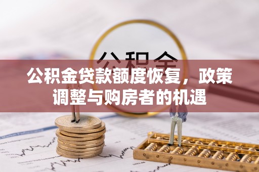 周口公积金贷款额度恢复，政策调整与购房者的机遇