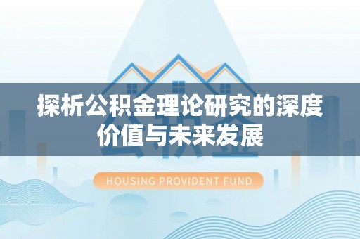 周口探析公积金理论研究的深度价值与未来发展