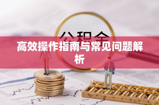 周口高效操作指南与常见问题解析