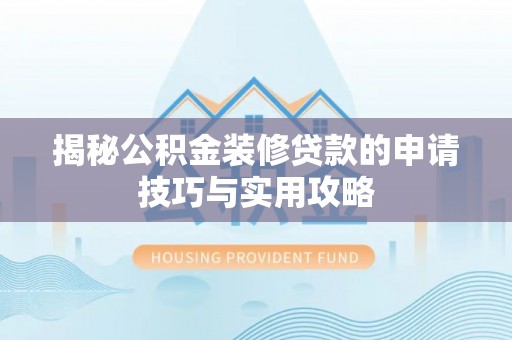 周口揭秘公积金装修贷款的申请技巧与实用攻略