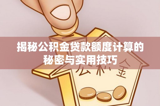 周口揭秘公积金贷款额度计算的秘密与实用技巧