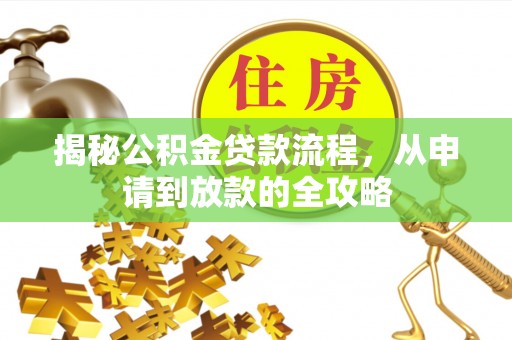 周口揭秘公积金贷款流程，从申请到放款的全攻略