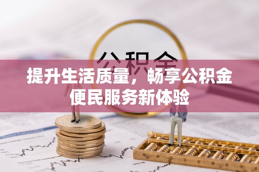 周口提升生活质量，畅享公积金便民服务新体验