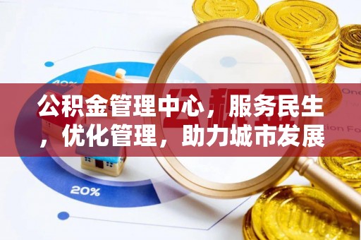 周口公积金管理中心，服务民生，优化管理，助力城市发展