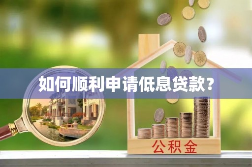 周口如何顺利申请低息贷款？