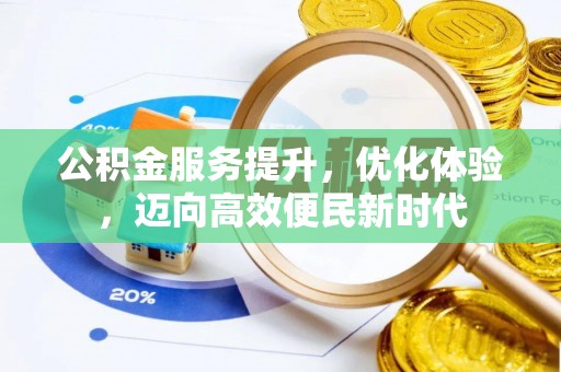 周口公积金服务提升，优化体验，迈向高效便民新时代
