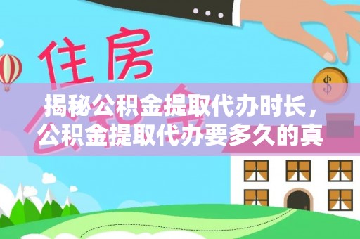 周口揭秘公积金提取代办时长，公积金提取代办要多久的真相与攻略