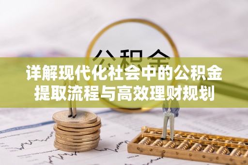 周口详解现代化社会中的公积金提取流程与高效理财规划