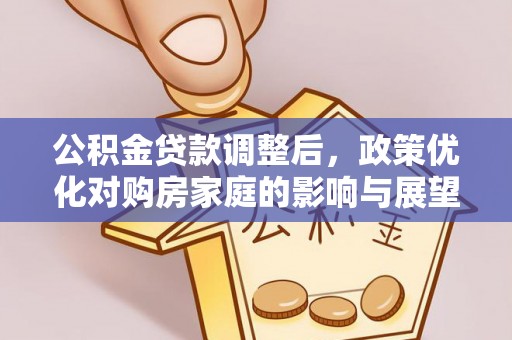 周口公积金贷款调整后，政策优化对购房家庭的影响与展望