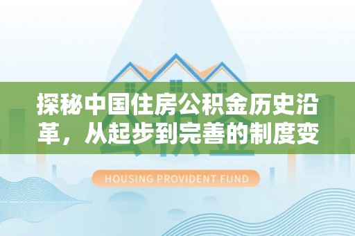 周口探秘中国住房公积金历史沿革，从起步到完善的制度变迁