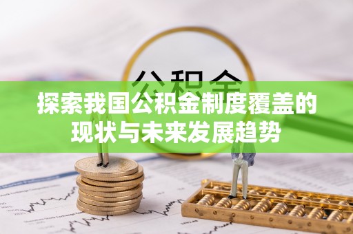 周口探索我国公积金制度覆盖的现状与未来发展趋势