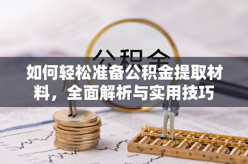 周口如何轻松准备公积金提取材料，全面解析与实用技巧