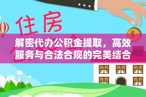 周口解密代办公积金提取，高效服务与合法合规的完美结合