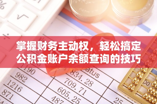 周口掌握财务主动权，轻松搞定公积金账户余额查询的技巧与方法