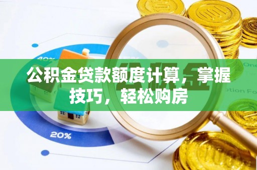 周口公积金贷款额度计算，掌握技巧，轻松购房