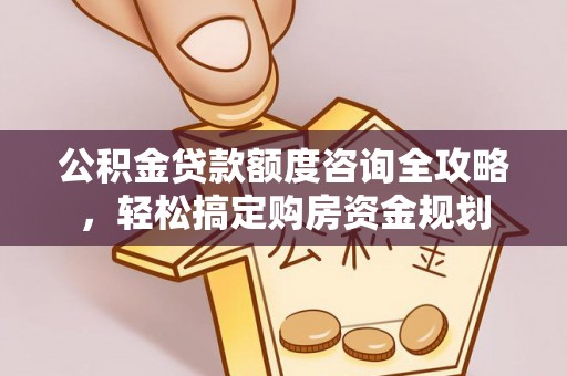 周口公积金贷款额度咨询全攻略，轻松搞定购房资金规划