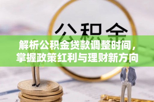 周口解析公积金贷款调整时间，掌握政策红利与理财新方向