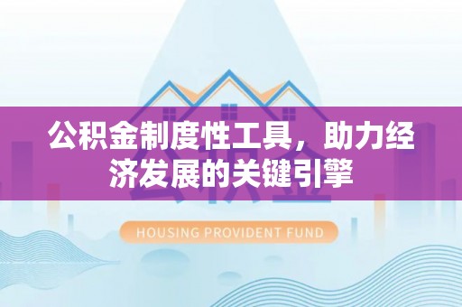 周口公积金制度性工具，助力经济发展的关键引擎