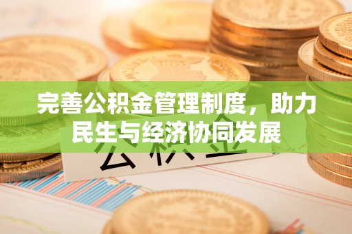 周口完善公积金管理制度，助力民生与经济协同发展