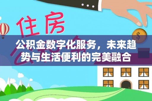 周口公积金数字化服务，未来趋势与生活便利的完美融合