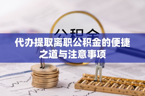 周口代办提取离职公积金的便捷之道与注意事项