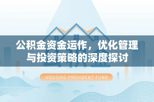 周口公积金资金运作，优化管理与投资策略的深度探讨