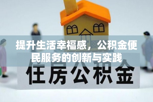 周口提升生活幸福感，公积金便民服务的创新与实践