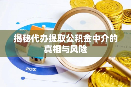 周口揭秘代办提取公积金中介的真相与风险