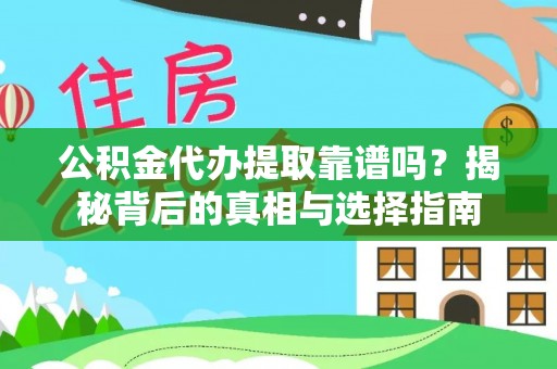 周口公积金代办提取靠谱吗？揭秘背后的真相与选择指南