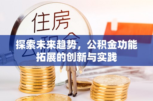 周口探索未来趋势，公积金功能拓展的创新与实践