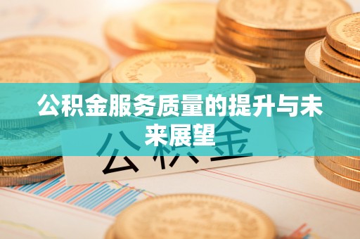 周口公积金服务质量的提升与未来展望