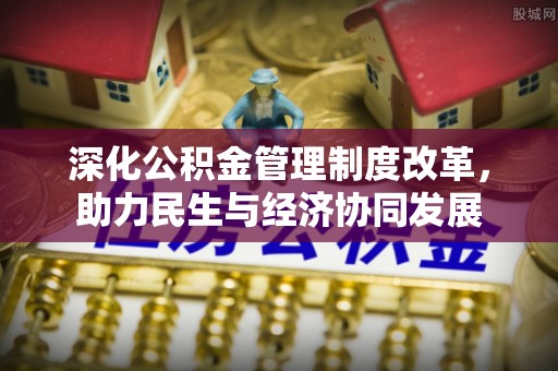 周口深化公积金管理制度改革，助力民生与经济协同发展