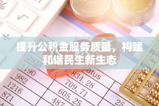 周口提升公积金服务质量，构建和谐民生新生态