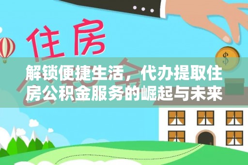 周口解锁便捷生活，代办提取住房公积金服务的崛起与未来