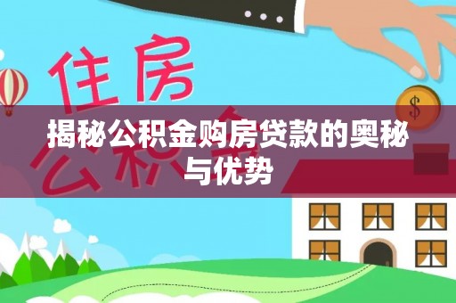周口揭秘公积金购房贷款的奥秘与优势