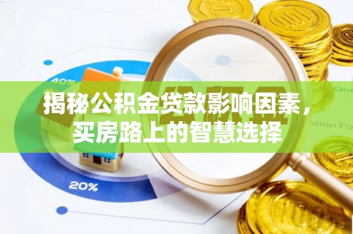 周口揭秘公积金贷款影响因素，买房路上的智慧选择