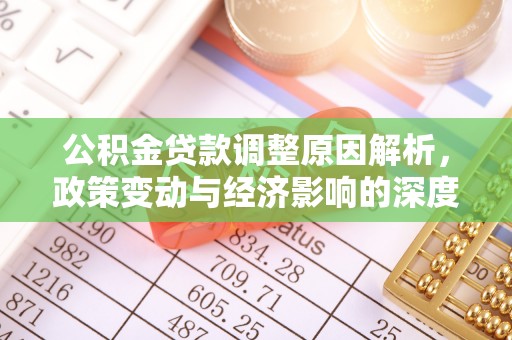 周口公积金贷款调整原因解析，政策变动与经济影响的深度探讨