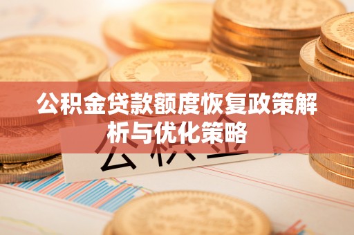 周口公积金贷款额度恢复政策解析与优化策略