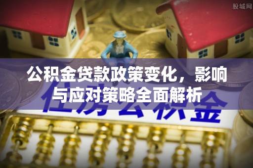 周口公积金贷款政策变化，影响与应对策略全面解析