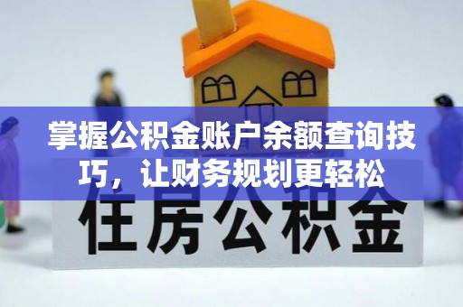 周口掌握公积金账户余额查询技巧，让财务规划更轻松
