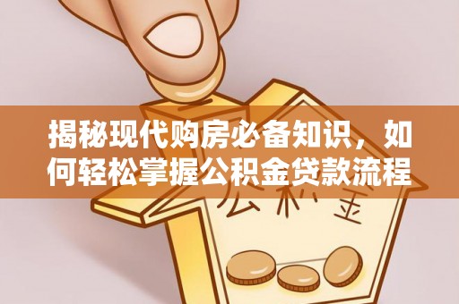 周口揭秘现代购房必备知识，如何轻松掌握公积金贷款流程
