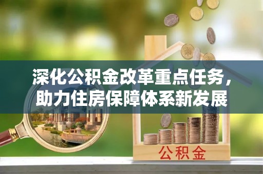 周口深化公积金改革重点任务，助力住房保障体系新发展