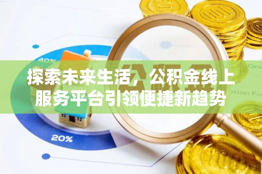 周口探索未来生活，公积金线上服务平台引领便捷新趋势